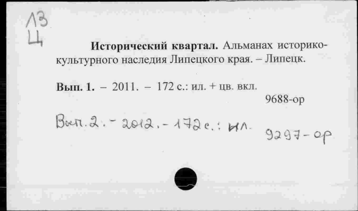 ﻿Исторический квартал. Альманах историко культурного наследия Липецкого края. - Липецк.
Вып. 1. - 2011. - 172 с.: ил. + цв. вкл.
9688-ор
9^3 g - Qi